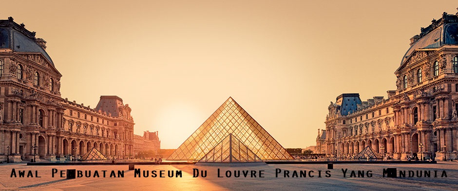 Awal Pembuatan Museum Du Louvre Prancis Yang Mendunia